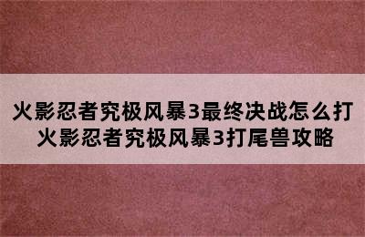 火影忍者究极风暴3最终决战怎么打 火影忍者究极风暴3打尾兽攻略